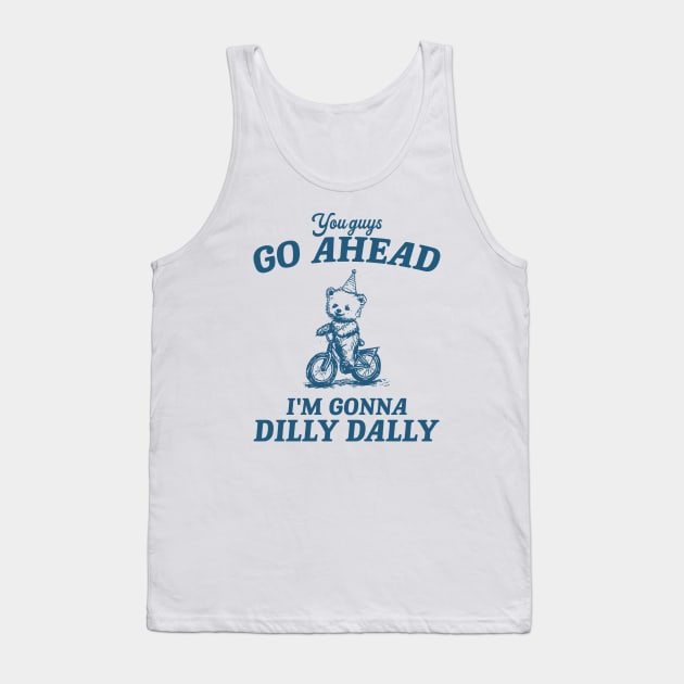 You Guys Go Ahead I'm Gonna Dilly Dally Shirt,  Funny Y2K Vintage Bear Meme Tank Top by Y2KSZN